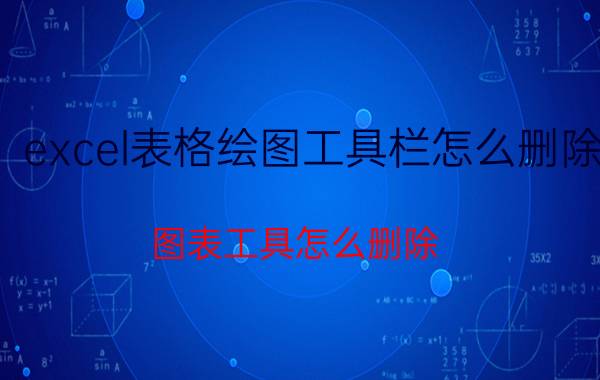 excel表格绘图工具栏怎么删除 图表工具怎么删除？